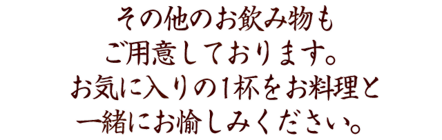 その他のお飲み物もご用意しております。お気に入りの1杯をお料理と一緒にお愉しみください。