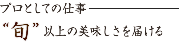 プロとしての仕事“旬”以上の美味しさを届ける